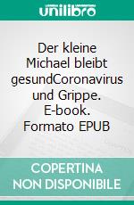 Der kleine Michael bleibt gesundCoronavirus und Grippe. E-book. Formato EPUB ebook