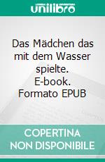 Das Mädchen das mit dem Wasser spielte. E-book. Formato EPUB ebook