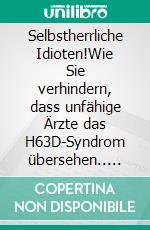 Selbstherrliche Idioten!Wie Sie verhindern, dass unfähige Ärzte das H63D-Syndrom übersehen.. E-book. Formato EPUB ebook