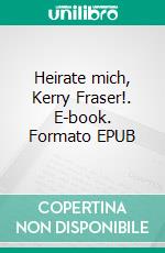 Heirate mich, Kerry Fraser!. E-book. Formato EPUB ebook