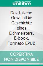 Das falsche GewichtDie Geschichte eines Eichmeisters. E-book. Formato EPUB ebook