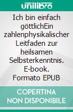 Ich bin einfach göttlichEin zahlenphysikalischer Leitfaden zur heilsamen Selbsterkenntnis. E-book. Formato EPUB ebook