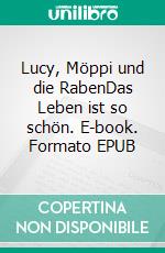 Lucy, Möppi und die RabenDas Leben ist so schön. E-book. Formato EPUB ebook di Veronika Vollmer