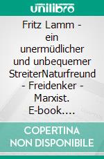 Fritz Lamm - ein unermüdlicher und unbequemer StreiterNaturfreund - Freidenker - Marxist. E-book. Formato EPUB ebook