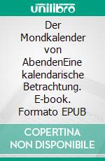 Der Mondkalender von AbendenEine kalendarische Betrachtung. E-book. Formato EPUB ebook