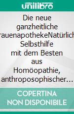 Die neue ganzheitliche FrauenapothekeNatürliche Selbsthilfe mit dem Besten aus Homöopathie, anthroposophischer Medizin, Spagyrik und Naturheilkunde. E-book. Formato EPUB ebook