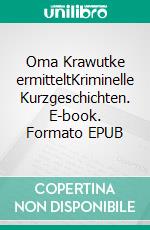 Oma Krawutke ermitteltKriminelle Kurzgeschichten. E-book. Formato EPUB ebook di Anja Feldhorst