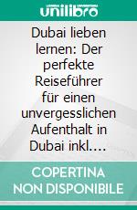 Dubai lieben lernen: Der perfekte Reiseführer für einen unvergesslichen Aufenthalt in Dubai inkl. Insider-Tipps, Tipps zum Geldsparen und Packliste. E-book. Formato EPUB ebook di Lena Sonnenberg