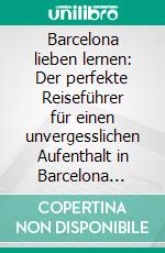 Barcelona lieben lernen: Der perfekte Reiseführer für einen unvergesslichen Aufenthalt in Barcelona inkl. Insider-Tipps, Tipps zum Geldsparen und Packliste. E-book. Formato EPUB ebook