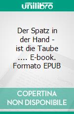 Der Spatz in der Hand - ist die Taube .... E-book. Formato EPUB ebook di Hanna