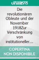 Die revolutionären Obleute und der November 1918Zur Verschränkung von institutioneller Revolution und Rätebewegung. E-book. Formato EPUB ebook