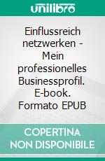 Einflussreich netzwerken - Mein professionelles Businessprofil. E-book. Formato EPUB ebook