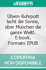 Übern Ruhrpott lacht die Sonne, über München die ganze Welt!. E-book. Formato EPUB ebook