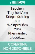 Tagchen, TagchenVom Kriegsflüchtling aus Westpreußen zum Rheinländer. E-book. Formato EPUB ebook di Hans Grugel