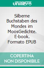 Silberne Buchstaben des Mondes im MoosGedichte. E-book. Formato EPUB ebook di Alex A. Käfer