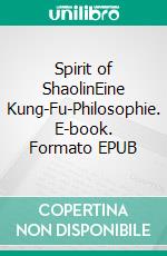 Spirit of ShaolinEine Kung-Fu-Philosophie. E-book. Formato EPUB ebook