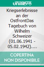 Kriegserlebnisse an der OstfrontDas Tagebuch von Wilhelm Schweizer (01.06.1941 - 05.02.1942). E-book. Formato EPUB ebook