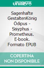 Sagenhafte GestaltenKönig Ödipus - Sisyphus - Prometheus. E-book. Formato EPUB ebook