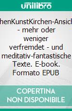 KirchenKunstKirchen-Ansichten - mehr oder weniger verfremdet - und meditativ-fantastische Texte. E-book. Formato EPUB ebook di Rainar Nitzsche