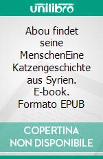 Abou findet seine MenschenEine Katzengeschichte aus Syrien. E-book. Formato EPUB ebook