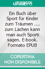 Ein Buch über Sport für Kinder zum Träumen .... zum Lachen kann man auch Sporti sagen. E-book. Formato EPUB ebook