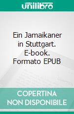 Ein Jamaikaner in Stuttgart. E-book. Formato EPUB ebook