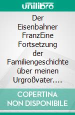 Der Eisenbahner FranzEine Fortsetzung der Familiengeschichte über meinen Urgroßvater. E-book. Formato EPUB ebook di Siegfried Diller