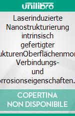 Laserinduzierte Nanostrukturierung intrinsisch gefertigter HybridstrukturenOberflächenmorphologie, Verbindungs- und Korrosionseigenschaften. E-book. Formato EPUB ebook