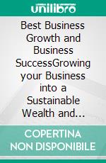 Best Business Growth and Business SuccessGrowing your Business into a Sustainable Wealth and Income Generator. E-book. Formato EPUB ebook di Davies M. Mulenga