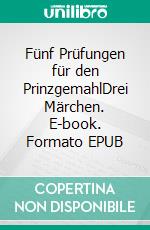 Fünf Prüfungen für den PrinzgemahlDrei Märchen. E-book. Formato EPUB ebook