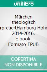 Märchen theologisch interpretiertHamburg-Hoheluft 2014-2016. E-book. Formato EPUB ebook