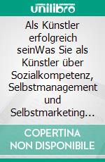 Als Künstler erfolgreich seinWas Sie als Künstler über Sozialkompetenz, Selbstmanagement und Selbstmarketing wissen müssen. E-book. Formato EPUB ebook di Lioba Werth