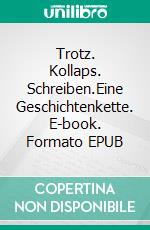 Trotz. Kollaps. Schreiben.Eine Geschichtenkette. E-book. Formato EPUB