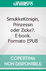 SmukkeKönigin, Prinzessin oder Zicke?. E-book. Formato EPUB ebook di Harald Weiß