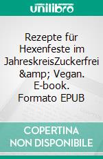 Rezepte für Hexenfeste im JahreskreisZuckerfrei &amp; Vegan. E-book. Formato EPUB ebook