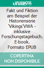 Fakt und Fiktion am Beispiel der Historienserie 'Vikings'VWA - inklusive Forschungstagebuch. E-book. Formato EPUB