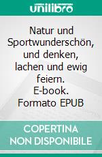 Natur und Sportwunderschön, und denken, lachen und ewig feiern. E-book. Formato EPUB ebook