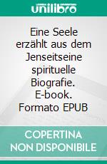 Eine Seele erzählt aus dem Jenseitseine spirituelle Biografie. E-book. Formato EPUB ebook