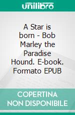 A Star is born - Bob Marley the Paradise Hound. E-book. Formato EPUB