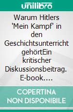 Warum Hitlers "Mein Kampf" in den Geschichtsunterricht gehörtEin kritischer Diskussionsbeitrag. E-book. Formato EPUB ebook