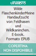 Wilde FlaschenkinderMeine Handaufzucht von Feldhasen und Wildkaninchen. E-book. Formato EPUB ebook di Birte Heckel-Neubert