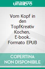 Vom Kopf in den TopfKreativ Kochen. E-book. Formato EPUB ebook