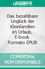 Das bezahlbare Unglück der Kleinfamilien im Urlaub. E-book. Formato EPUB