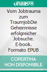 Vom Jobtrauma zum TraumjobDie Geheimnisse erfolgreicher Jobsuche. E-book. Formato EPUB