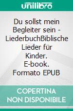 Du sollst mein Begleiter sein - LiederbuchBiblische Lieder für Kinder. E-book. Formato EPUB ebook di Eva Brand