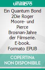 Ein Quantum Bond 2Die Roger Moore- und Pierce Brosnan-Jahre der Filmserie. E-book. Formato EPUB ebook