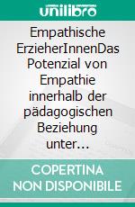 Empathische ErzieherInnenDas Potenzial von Empathie innerhalb der pädagogischen Beziehung unter besonderer Berücksichtigung des Erziehungskonzepts von Janusz Korczak (BACHELOR-THESIS). E-book. Formato EPUB ebook