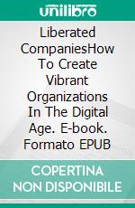 Liberated CompaniesHow To Create Vibrant Organizations In The Digital Age. E-book. Formato EPUB ebook