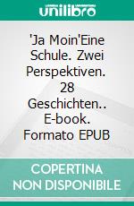 "Ja Moin"Eine Schule. Zwei Perspektiven. 28 Geschichten.. E-book. Formato EPUB ebook