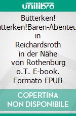 Bütterken! Bütterken!Bären-Abenteuer in Reichardsroth in der Nähe von Rothenburg o.T. E-book. Formato EPUB ebook